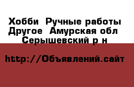 Хобби. Ручные работы Другое. Амурская обл.,Серышевский р-н